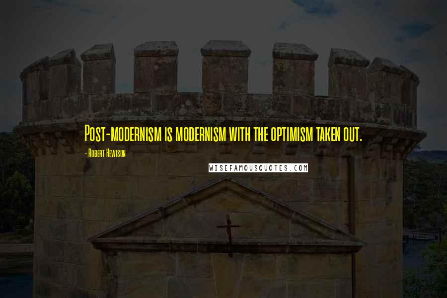 Robert Hewison quotes: Post-modernism is modernism with the optimism taken out.
