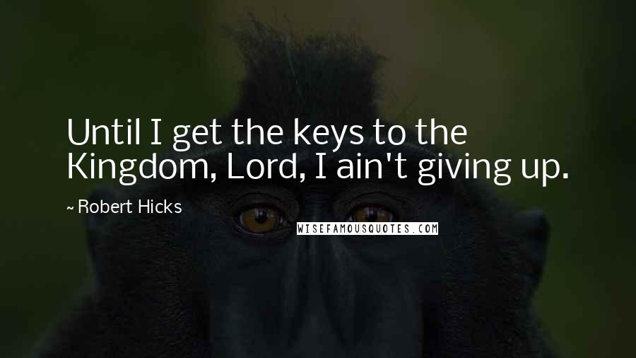 Robert Hicks quotes: Until I get the keys to the Kingdom, Lord, I ain't giving up.