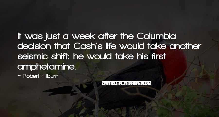 Robert Hilburn quotes: It was just a week after the Columbia decision that Cash's life would take another seismic shift: he would take his first amphetamine.