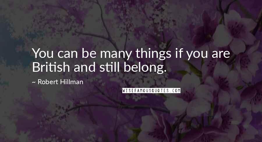 Robert Hillman quotes: You can be many things if you are British and still belong.