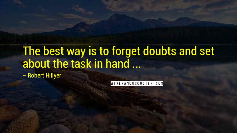 Robert Hillyer quotes: The best way is to forget doubts and set about the task in hand ...