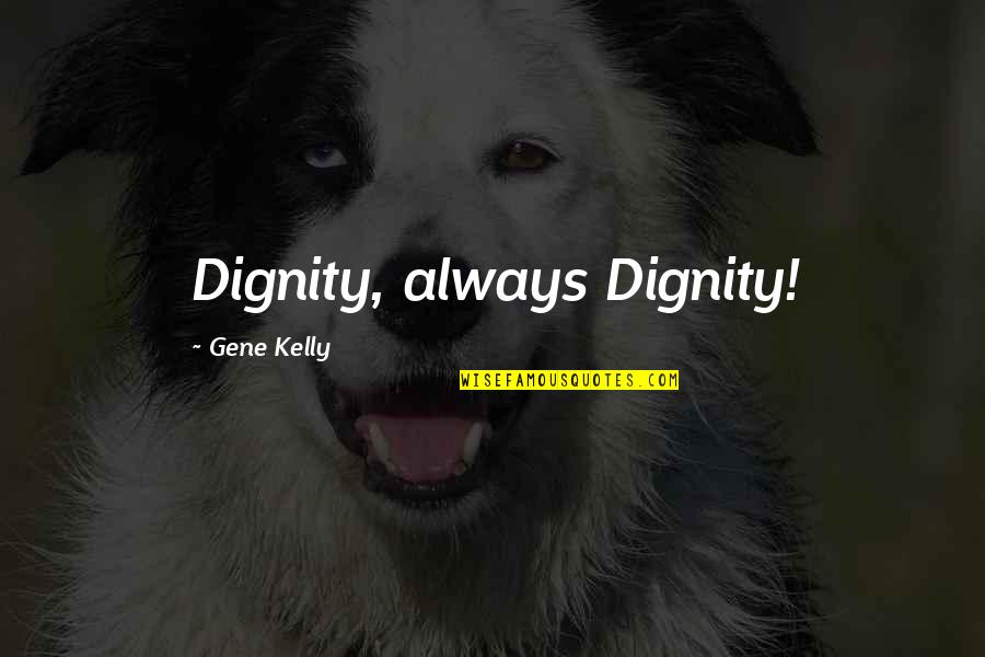 Robert Hoddle Quotes By Gene Kelly: Dignity, always Dignity!