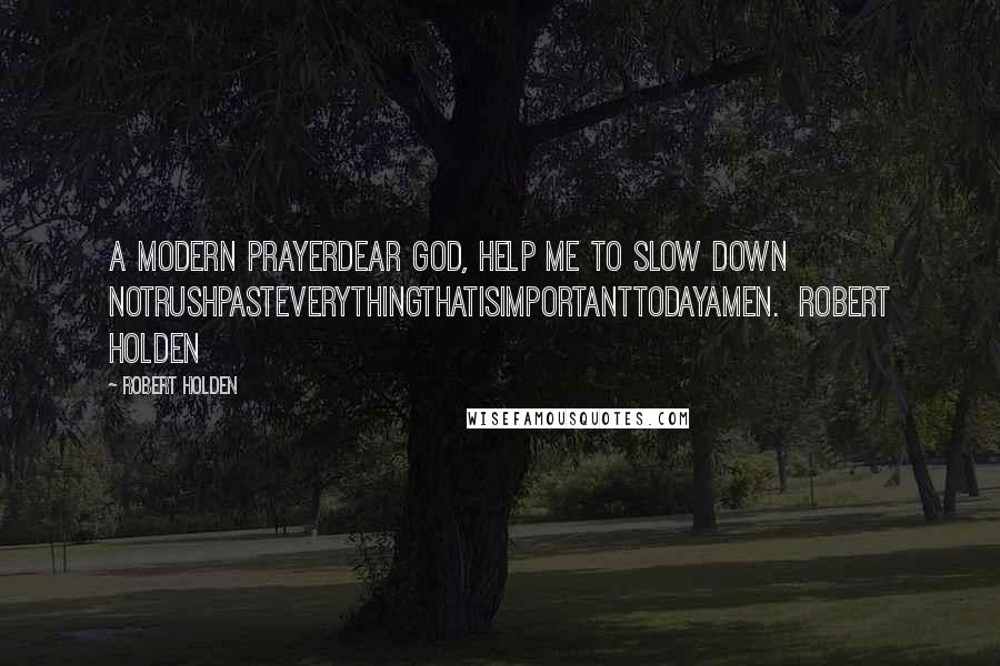 Robert Holden quotes: A Modern PrayerDear God, help me to slow down notrushpasteverythingthatisimportanttodayamen. Robert Holden