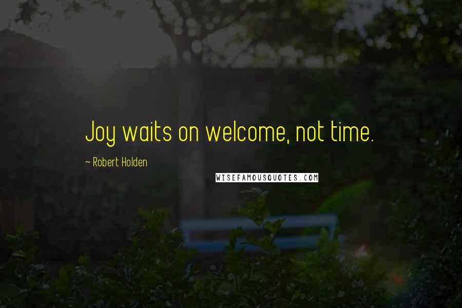 Robert Holden quotes: Joy waits on welcome, not time.