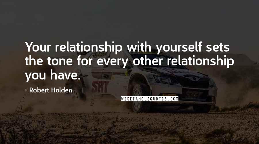 Robert Holden quotes: Your relationship with yourself sets the tone for every other relationship you have.