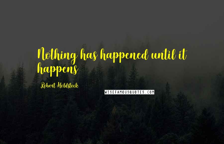 Robert Holdstock quotes: Nothing has happened until it happens