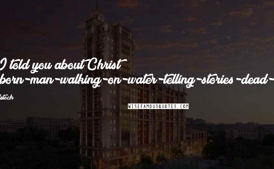 Robert Holdstock quotes: Have I told you about Christ?" "Ghost-born-man-walking-on-water-telling-stories-dead-on-tree.