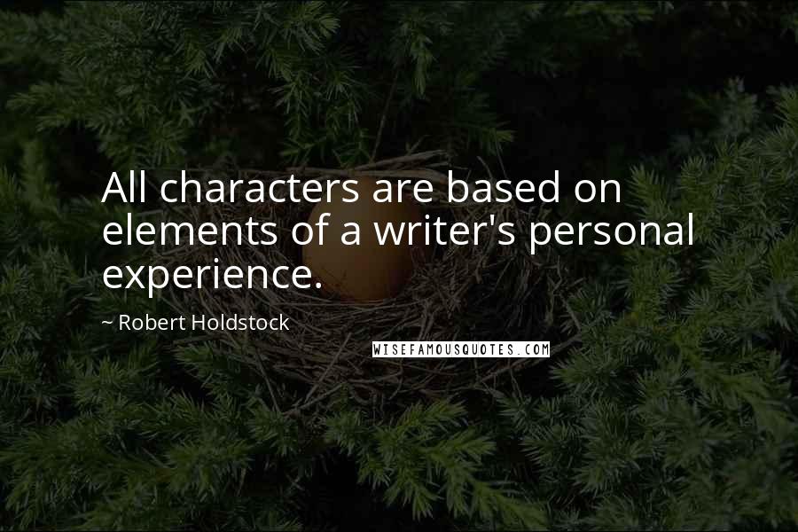 Robert Holdstock quotes: All characters are based on elements of a writer's personal experience.