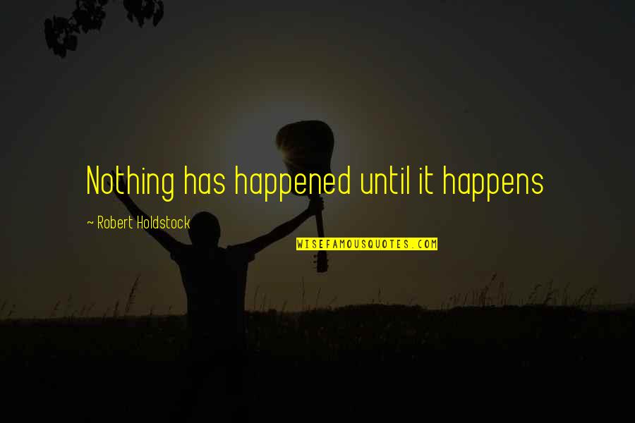 Robert Holdstock Quotes By Robert Holdstock: Nothing has happened until it happens