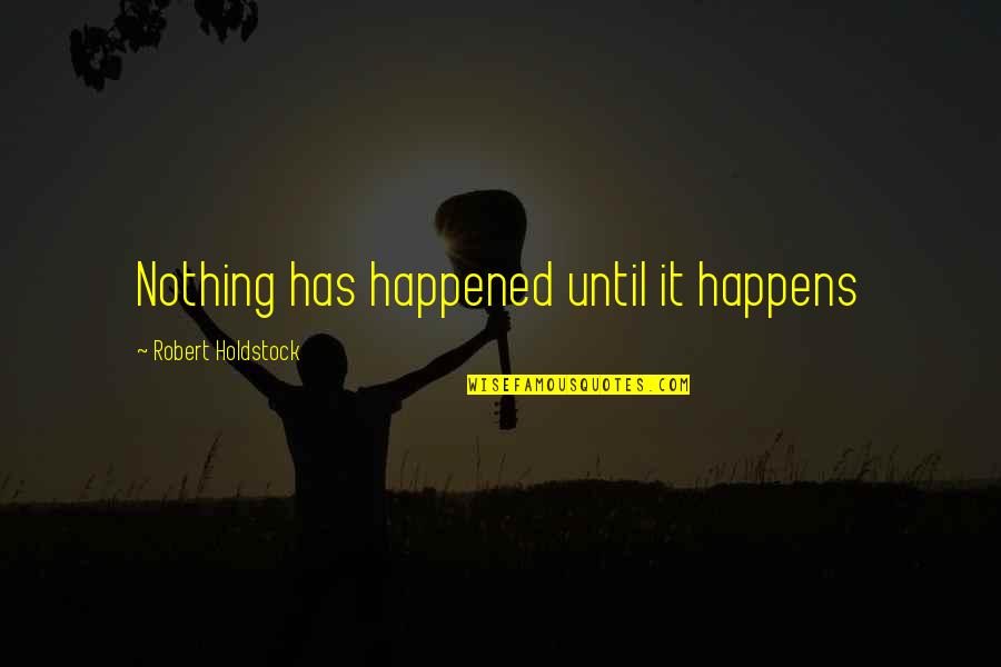 Robert Holdstock Quotes By Robert Holdstock: Nothing has happened until it happens Robert Holdstock Quotes By Robert Holdstock: Nothing has happened until it happens