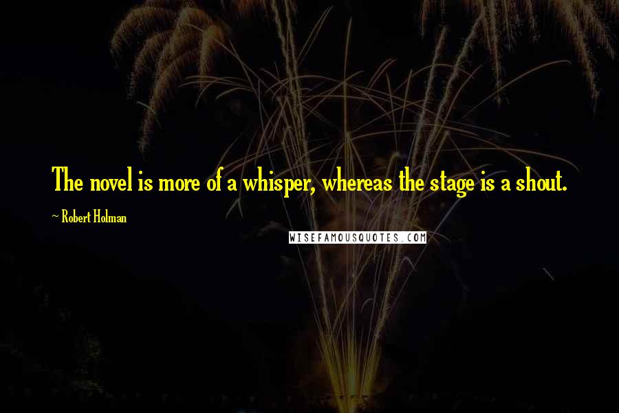 Robert Holman quotes: The novel is more of a whisper, whereas the stage is a shout.
