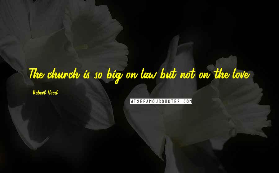 Robert Hood quotes: The church is so big on law but not on the love.