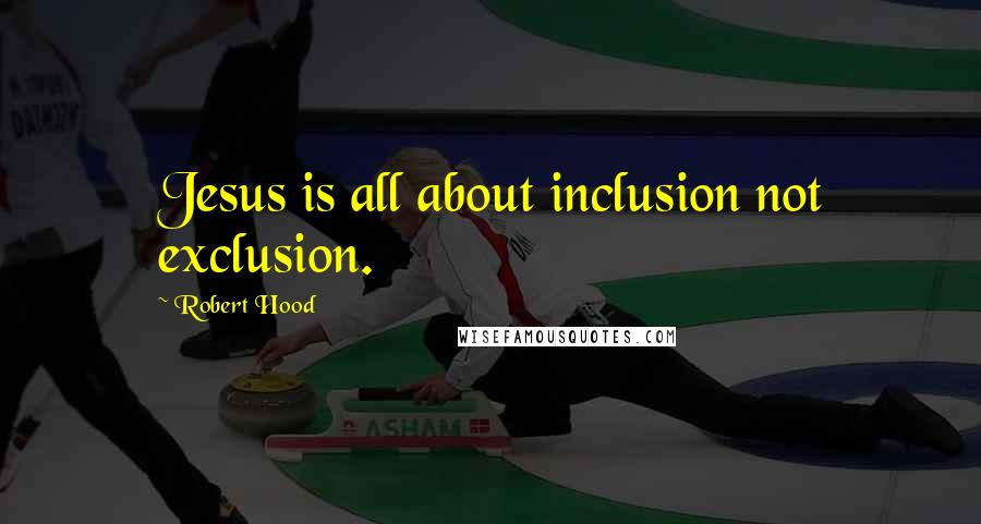 Robert Hood quotes: Jesus is all about inclusion not exclusion.