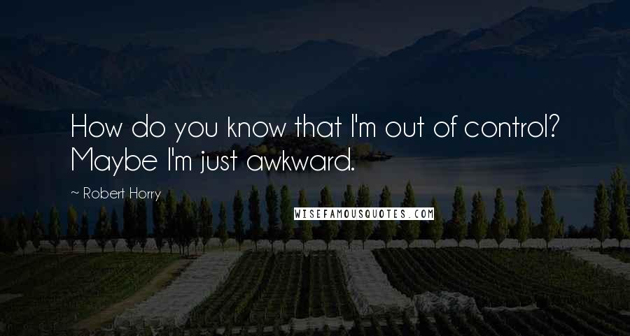 Robert Horry quotes: How do you know that I'm out of control? Maybe I'm just awkward.