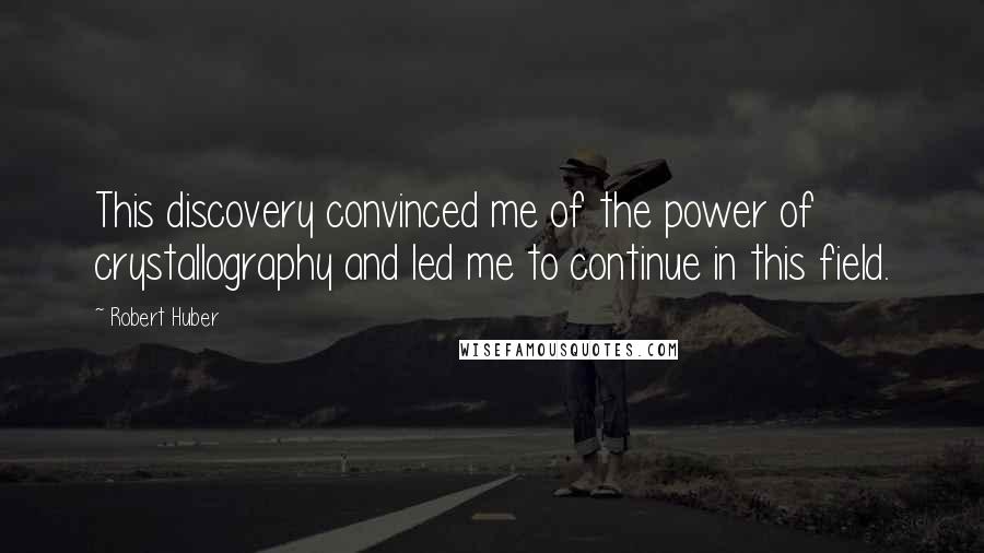 Robert Huber quotes: This discovery convinced me of the power of crystallography and led me to continue in this field.