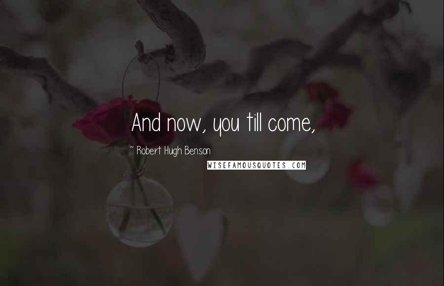 Robert Hugh Benson quotes: And now, you till come,