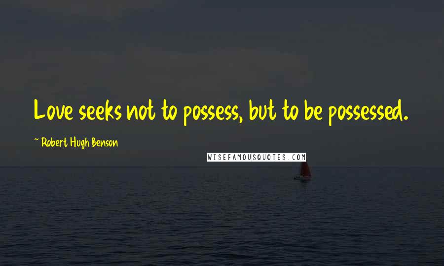 Robert Hugh Benson quotes: Love seeks not to possess, but to be possessed.