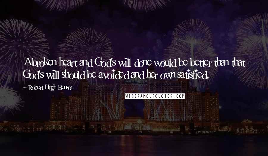 Robert Hugh Benson quotes: A broken heart and God's will done would be better than that God's will should be avoided and her own satisfied.