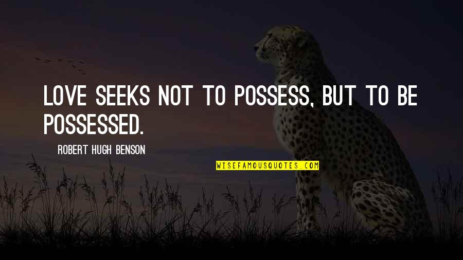 Robert Hugh Benson Quotes By Robert Hugh Benson: Love seeks not to possess, but to be Robert Hugh Benson Quotes By Robert Hugh Benson: Love seeks not to possess, but to be