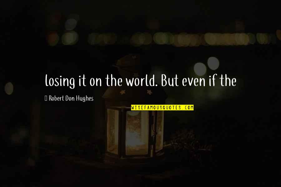 Robert Hughes Quotes By Robert Don Hughes: losing it on the world. But even if