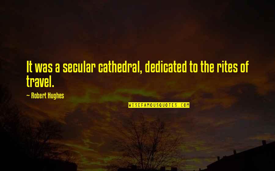 Robert Hughes Quotes By Robert Hughes: It was a secular cathedral, dedicated to the