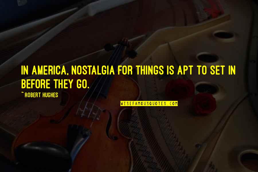 Robert Hughes Quotes By Robert Hughes: In America, nostalgia for things is apt to