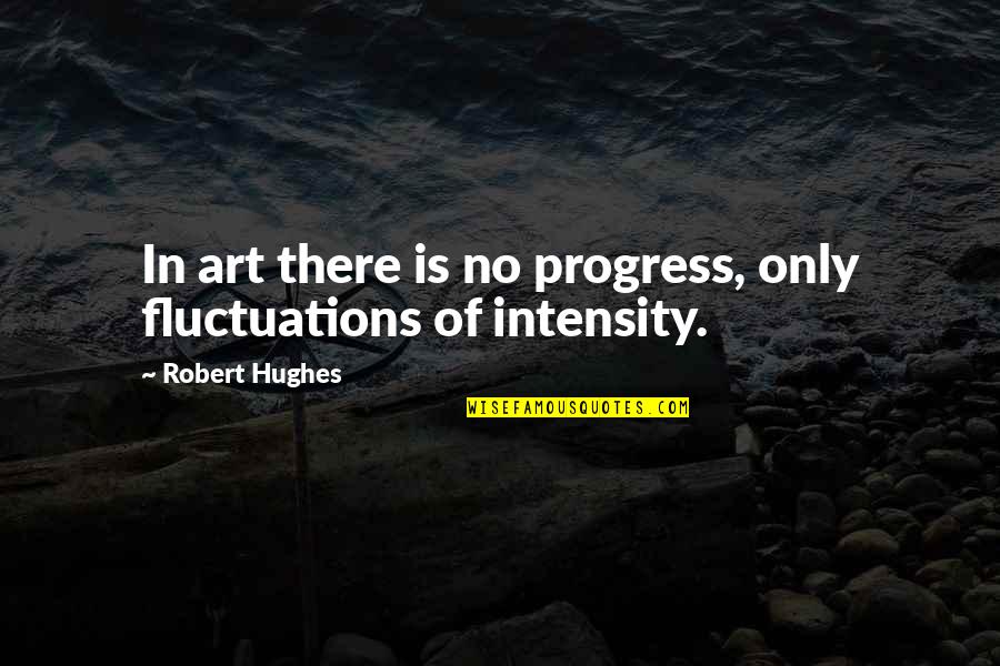 Robert Hughes Quotes By Robert Hughes: In art there is no progress, only fluctuations