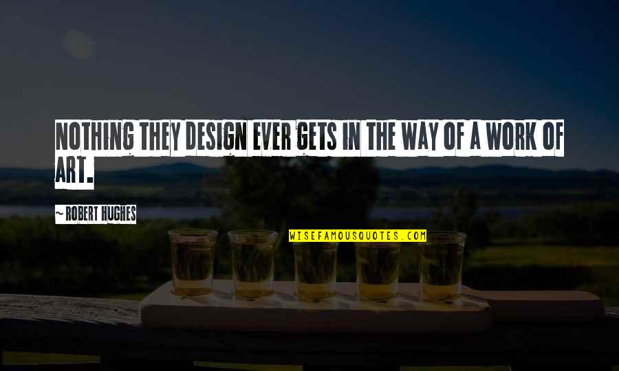 Robert Hughes Quotes By Robert Hughes: Nothing they design ever gets in the way