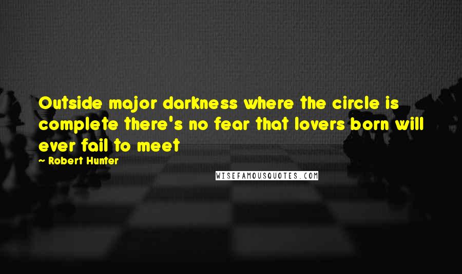 Robert Hunter quotes: Outside major darkness where the circle is complete there's no fear that lovers born will ever fail to meet