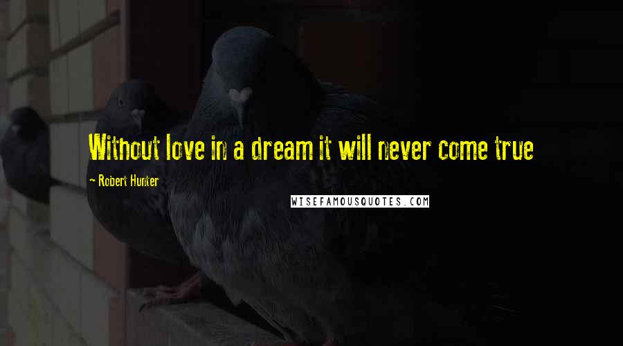 Robert Hunter quotes: Without love in a dream it will never come true