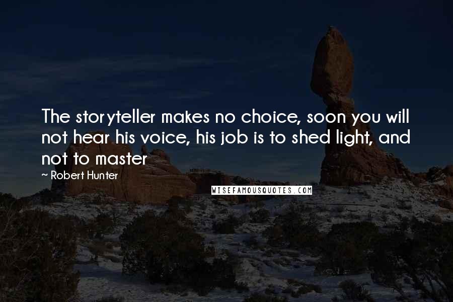 Robert Hunter quotes: The storyteller makes no choice, soon you will not hear his voice, his job is to shed light, and not to master