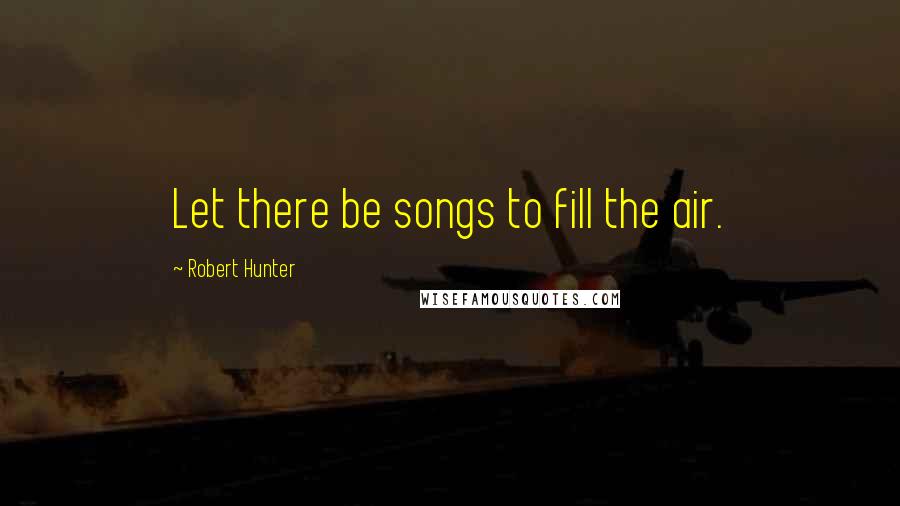 Robert Hunter quotes: Let there be songs to fill the air.