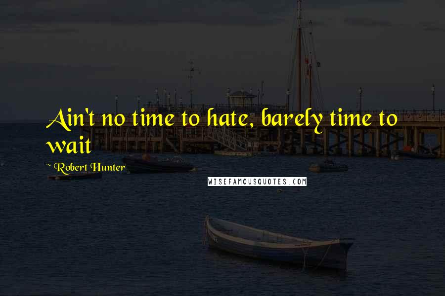 Robert Hunter quotes: Ain't no time to hate, barely time to wait