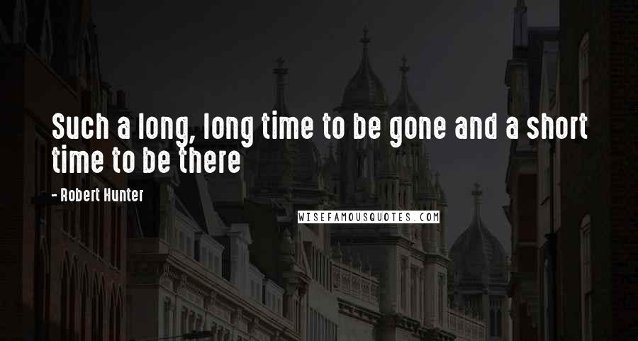 Robert Hunter quotes: Such a long, long time to be gone and a short time to be there