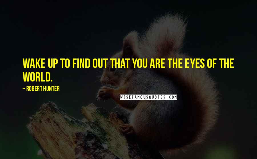 Robert Hunter quotes: Wake up to find out that you are the eyes of the world.