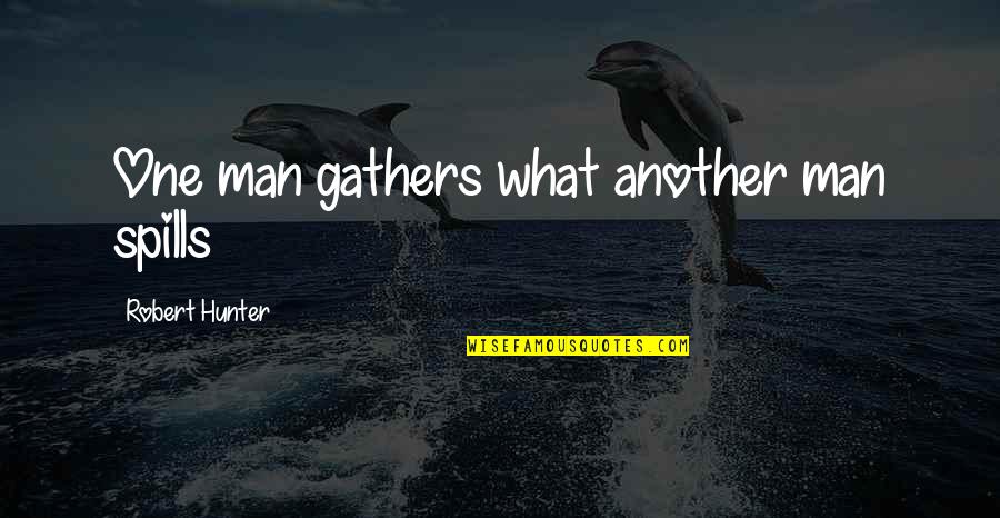 Robert Hunter Quotes By Robert Hunter: One man gathers what another man spills