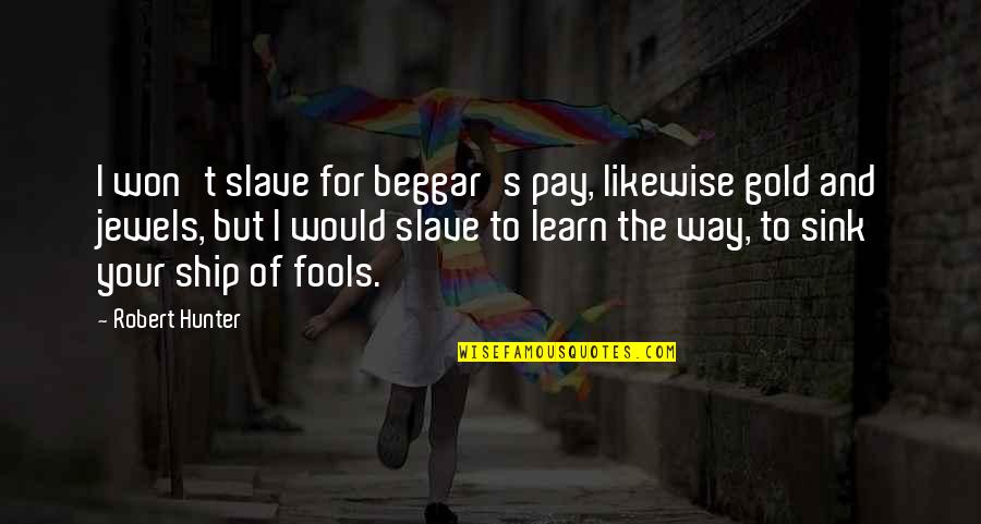 Robert Hunter Quotes By Robert Hunter: I won't slave for beggar's pay, likewise gold