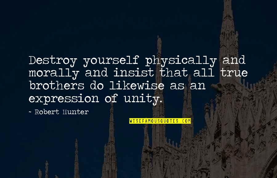 Robert Hunter Quotes By Robert Hunter: Destroy yourself physically and morally and insist that