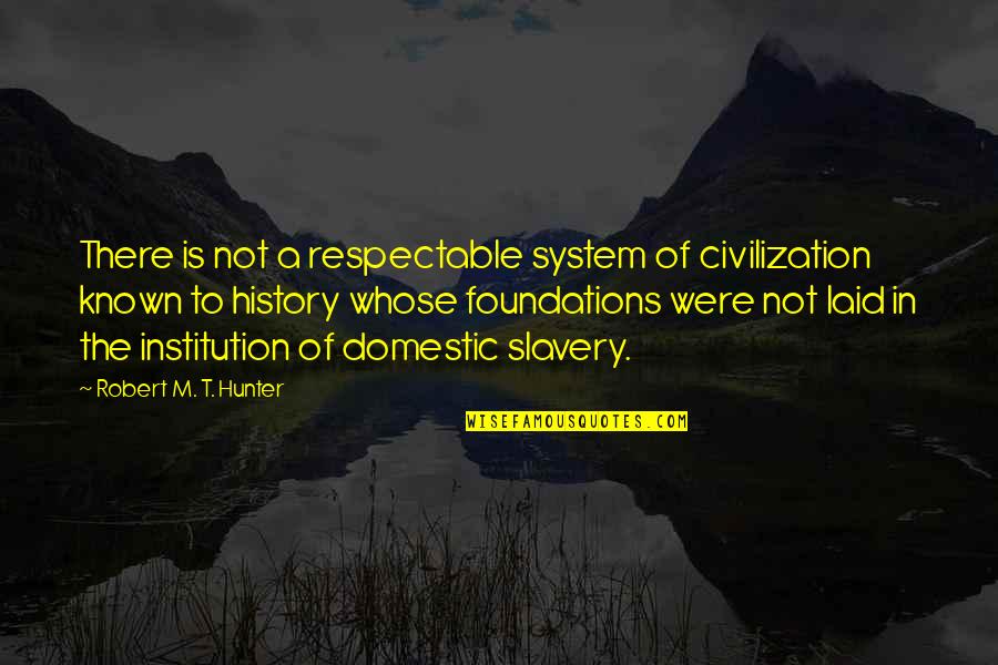 Robert Hunter Quotes By Robert M. T. Hunter: There is not a respectable system of civilization