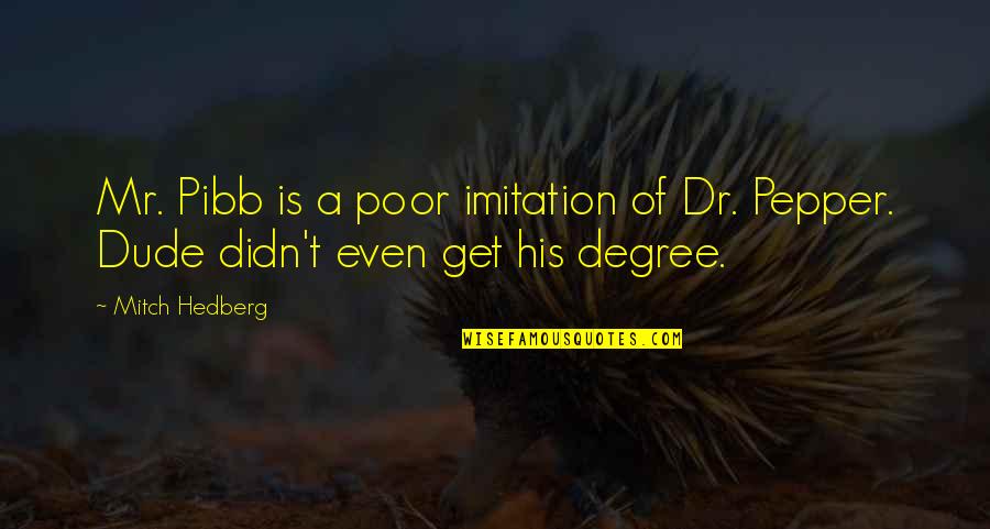 Robert Hutchison Quotes By Mitch Hedberg: Mr. Pibb is a poor imitation of Dr.