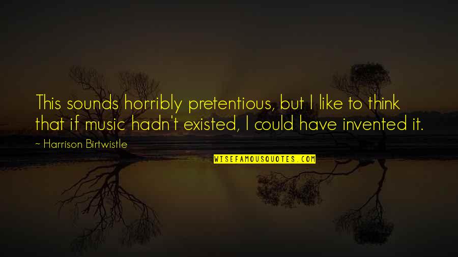 Robert Ingersoll Famous Quotes By Harrison Birtwistle: This sounds horribly pretentious, but I like to