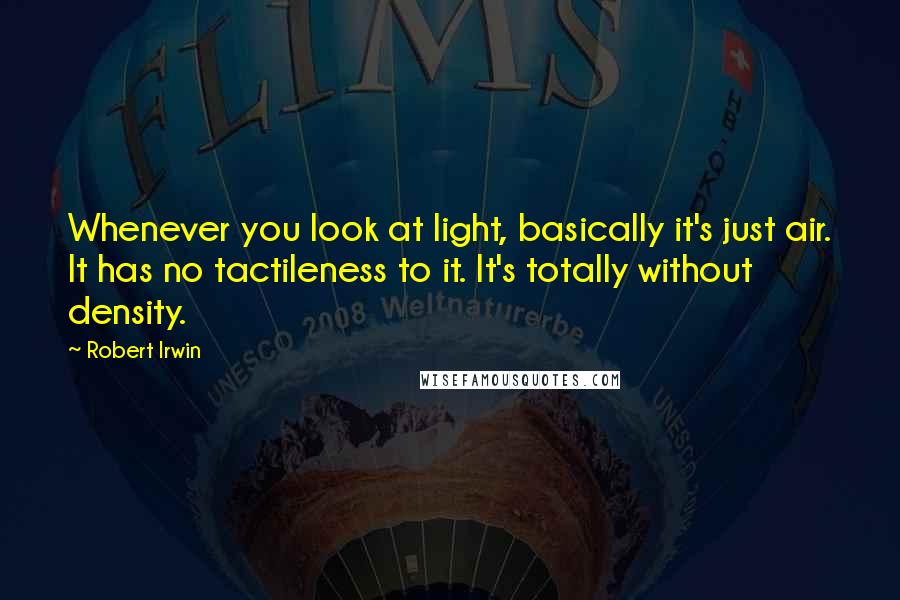 Robert Irwin quotes: Whenever you look at light, basically it's just air. It has no tactileness to it. It's totally without density.