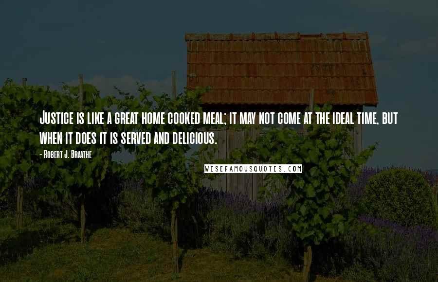 Robert J. Braathe quotes: Justice is like a great home cooked meal; it may not come at the ideal time, but when it does it is served and delicious.