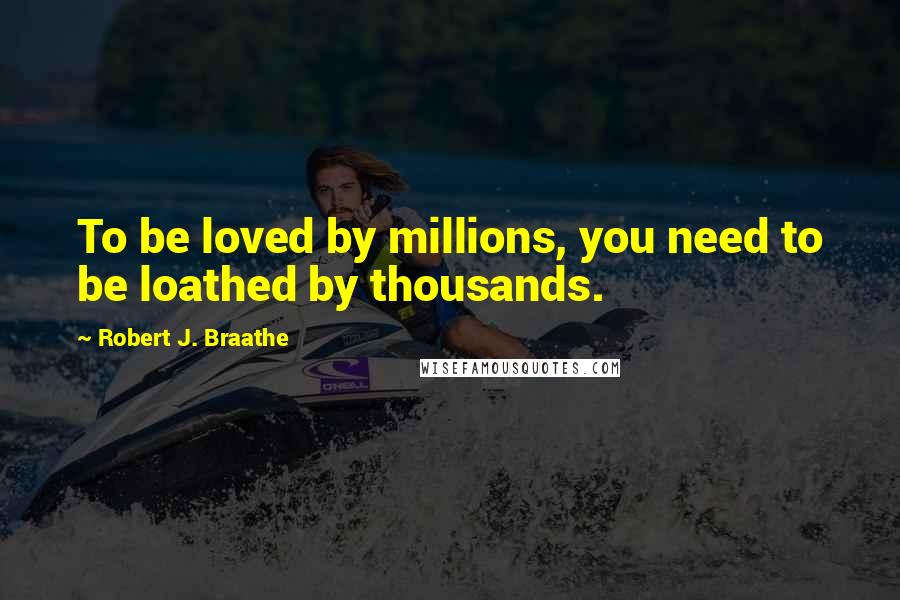 Robert J. Braathe quotes: To be loved by millions, you need to be loathed by thousands.