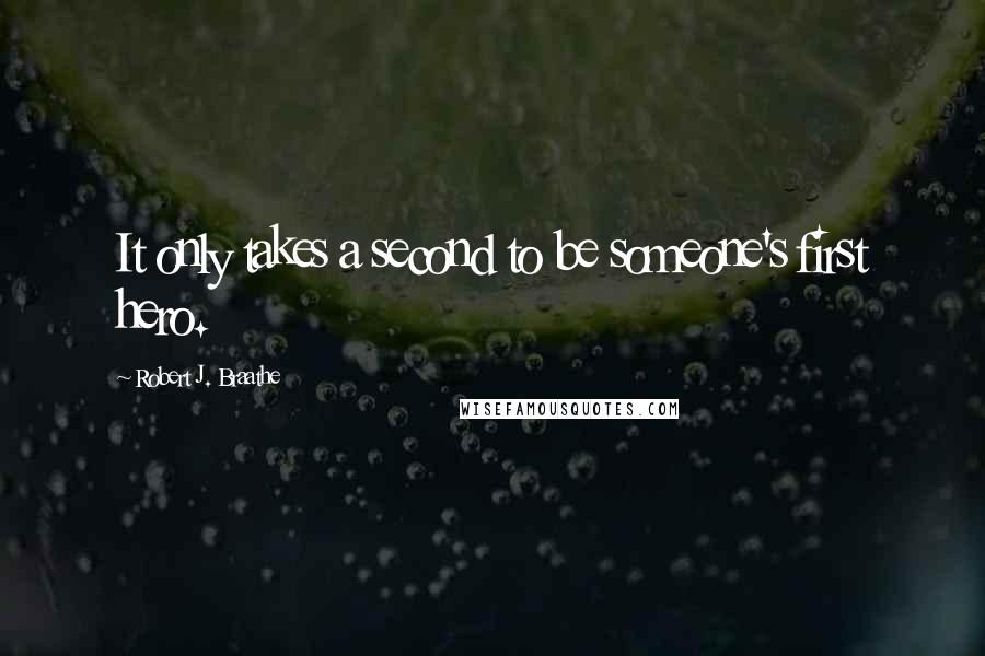 Robert J. Braathe quotes: It only takes a second to be someone's first hero. Robert J. Braathe quotes: It only takes a second to be someone's first hero.