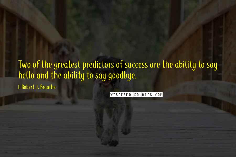 Robert J. Braathe quotes: Two of the greatest predictors of success are the ability to say hello and the ability to say goodbye.