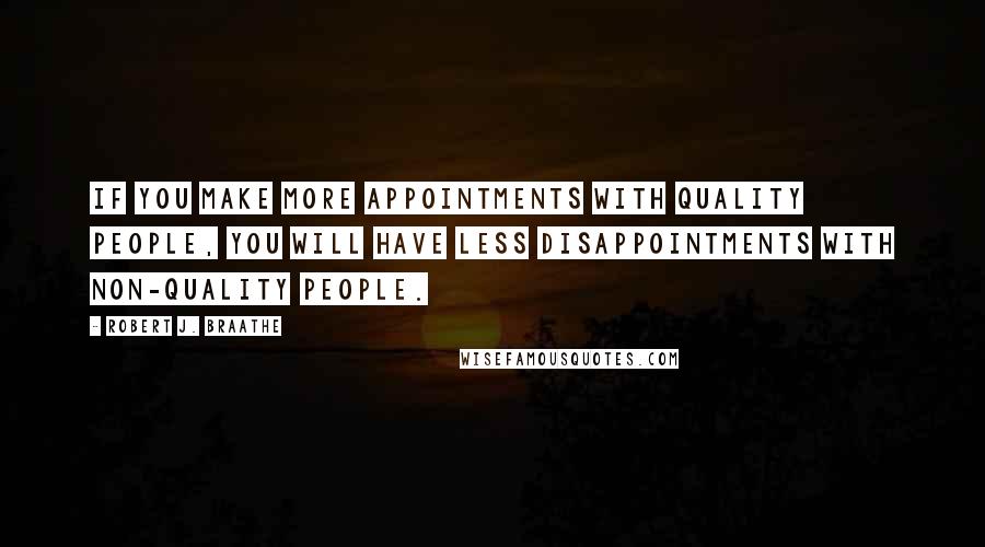 Robert J. Braathe quotes: If you make more appointments with quality people, you will have less disappointments with non-quality people.