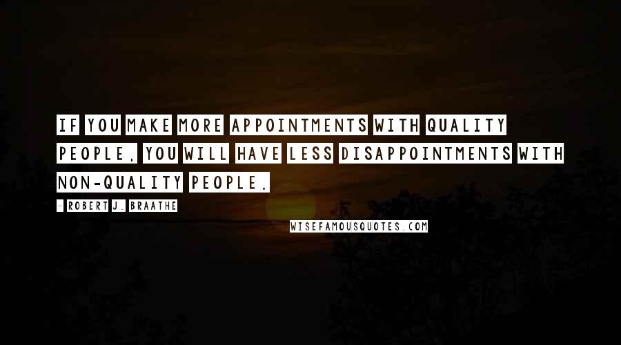 Robert J. Braathe quotes: If you make more appointments with quality people, you will have less disappointments with non-quality people. Robert J. Braathe quotes: If you make more appointments with quality people, you will have less disappointments with non-quality people.