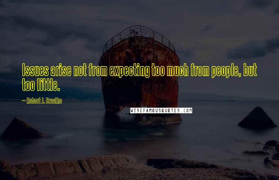 Robert J. Braathe quotes: Issues arise not from expecting too much from people, but too little.