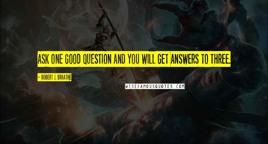 Robert J. Braathe quotes: Ask one good question and you will get answers to three.